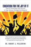 Education For The Joy Of It: How To Thrive Not Just Survive In High School, College and Beyond