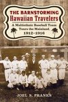 The Barnstorming Hawaiian Travelers: A Multiethnic Baseball Team Tours the Mainland, 1912-1916. by Joel Franks