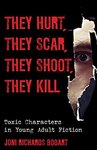 They Hurt, They Scar, They Shoot, They Kill: Toxic Characters in Young Adult Fiction by Joni Richards Bodart