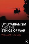 Utilitarianism and the Ethics of War by William H. Shaw