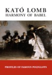 Harmony of Babel: Profiles of Famous Polyglots, Second Edition by Kató Lomb, Ádám Szegi, and Scott Alkire