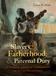 Slavery, Fatherhood, and Paternal Duty in African American Communities over the Long Nineteenth Century by Libra R. Hilde