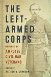 The Left-Armed Corps: Writings by Amputee Civil War Veterans by Allison M. Johnson