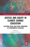 Justice and Equity in Climate Change Education: Exploring Social and Ethical Dimensions of Environmental Education by Elizabeth M. Walsh