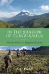 In the Shadow of Tungurahua: Disaster Politics in Highland Ecuador by A.J. Faas