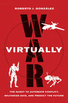 War Virtually: The Quest to Automate Conflict, Militarize Data, and Predict the Future