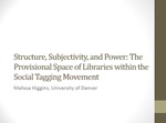 Structure, subjectivity, and power: The provisional space of libraries within the social tagging movement by Melissa Higgins
